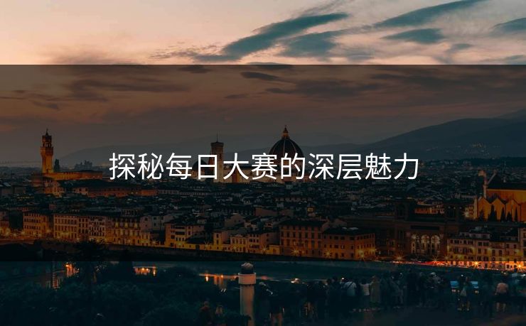 探秘每日大赛的深层魅力