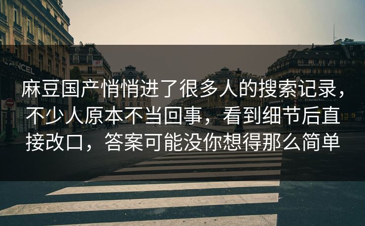麻豆国产悄悄进了很多人的搜索记录，不少人原本不当回事，看到细节后直接改口，答案可能没你想得那么简单