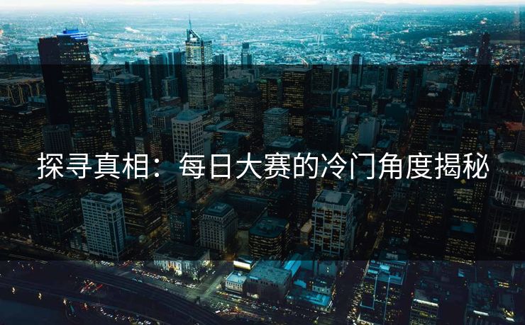 探寻真相：每日大赛的冷门角度揭秘
