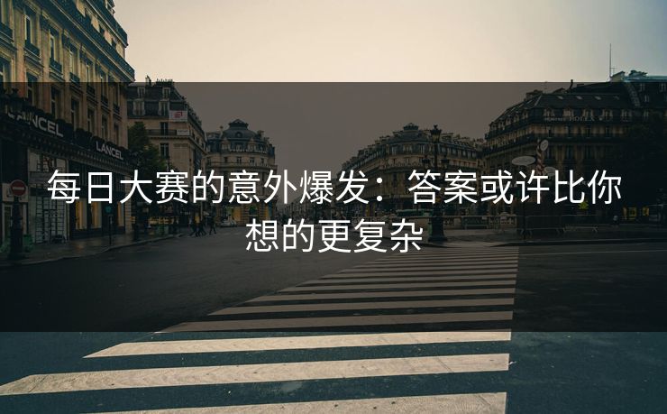 每日大赛的意外爆发：答案或许比你想的更复杂