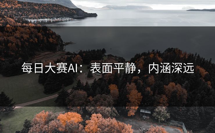 每日大赛AI：表面平静，内涵深远