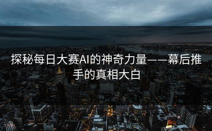 探秘每日大赛AI的神奇力量——幕后推手的真相大白