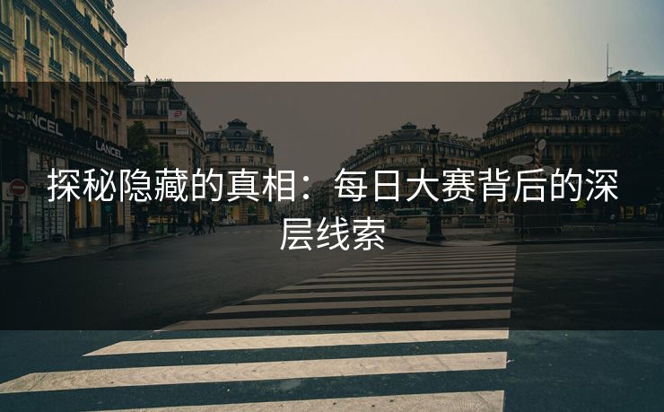 探秘隐藏的真相：每日大赛背后的深层线索